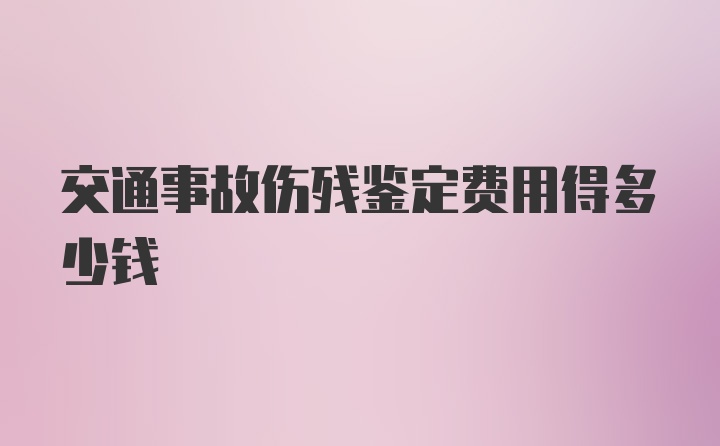 交通事故伤残鉴定费用得多少钱