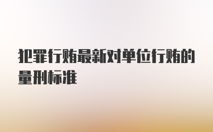 犯罪行贿最新对单位行贿的量刑标准