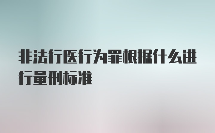 非法行医行为罪根据什么进行量刑标准