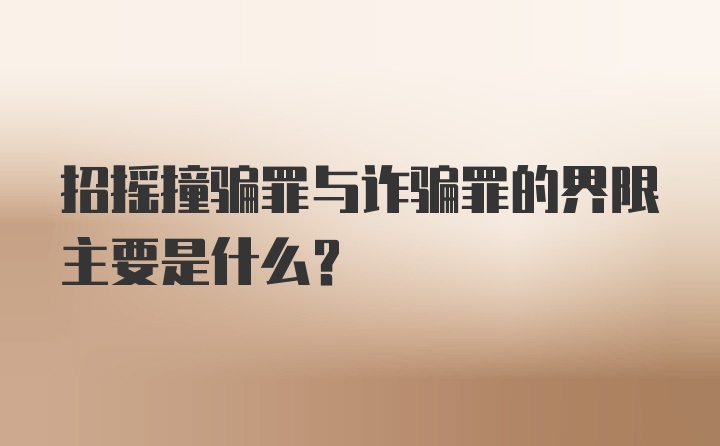 招摇撞骗罪与诈骗罪的界限主要是什么？