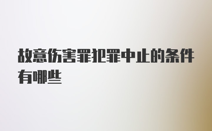 故意伤害罪犯罪中止的条件有哪些