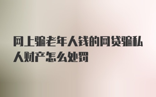 网上骗老年人钱的网贷骗私人财产怎么处罚