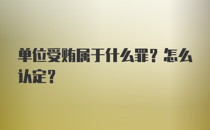 单位受贿属于什么罪？怎么认定？