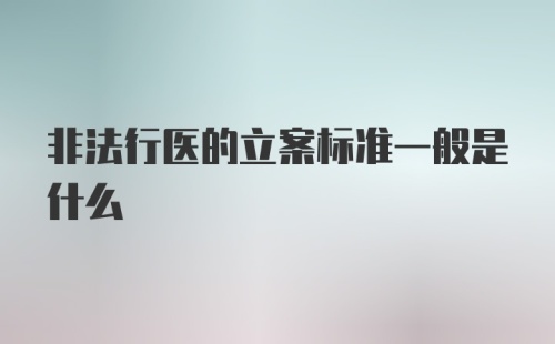 非法行医的立案标准一般是什么