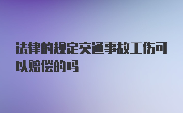 法律的规定交通事故工伤可以赔偿的吗