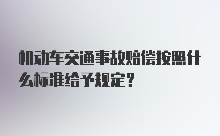 机动车交通事故赔偿按照什么标准给予规定？