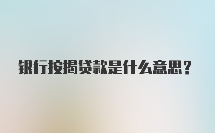 银行按揭贷款是什么意思？