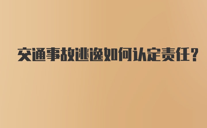 交通事故逃逸如何认定责任？