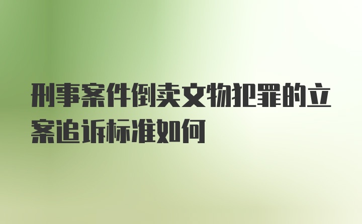 刑事案件倒卖文物犯罪的立案追诉标准如何