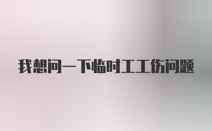 我想问一下临时工工伤问题