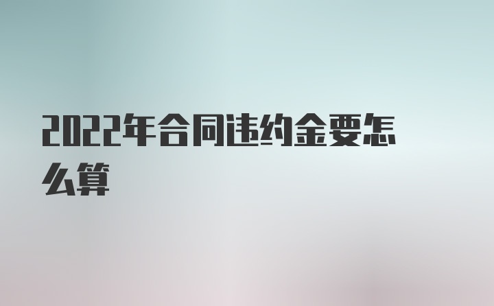 2022年合同违约金要怎么算