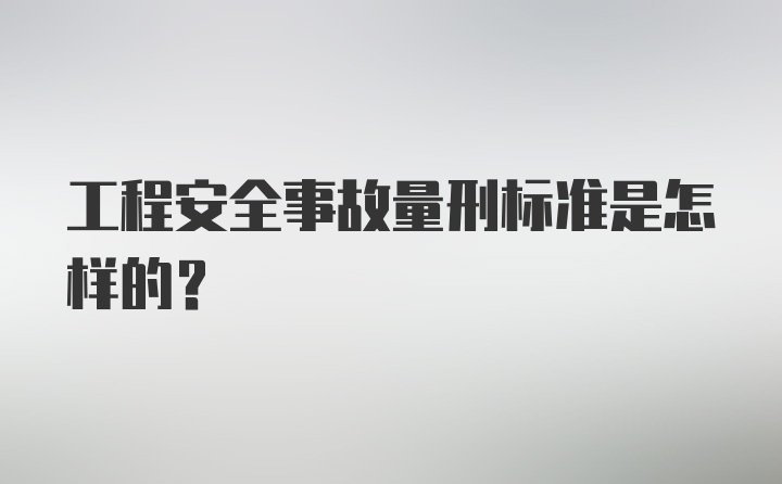 工程安全事故量刑标准是怎样的？