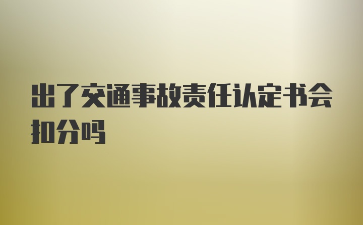 出了交通事故责任认定书会扣分吗