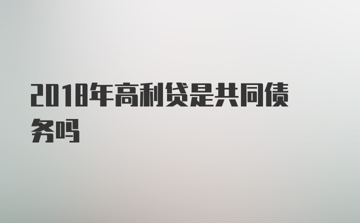 2018年高利贷是共同债务吗