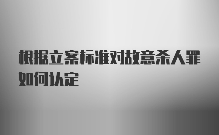 根据立案标准对故意杀人罪如何认定