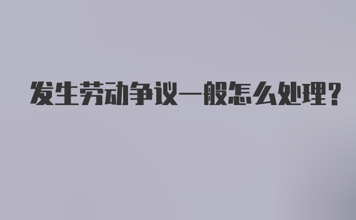 发生劳动争议一般怎么处理？