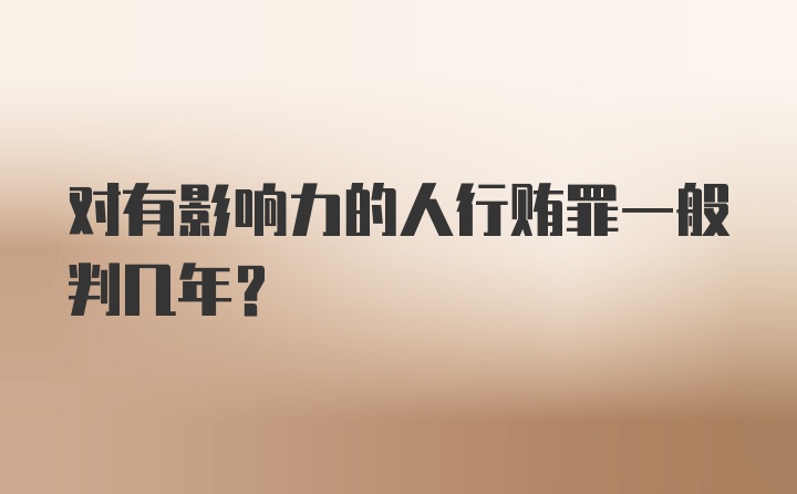 对有影响力的人行贿罪一般判几年？