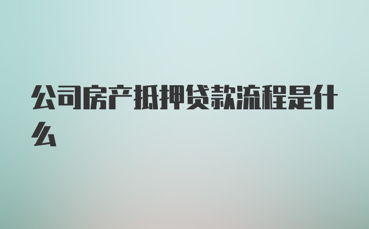 公司房产抵押贷款流程是什么