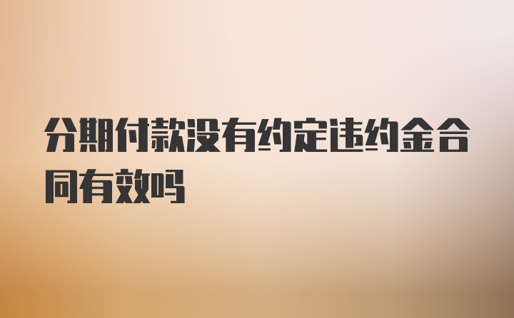 分期付款没有约定违约金合同有效吗