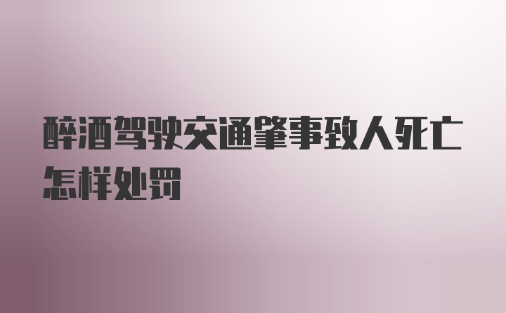 醉酒驾驶交通肇事致人死亡怎样处罚