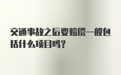 交通事故之后要赔偿一般包括什么项目吗?