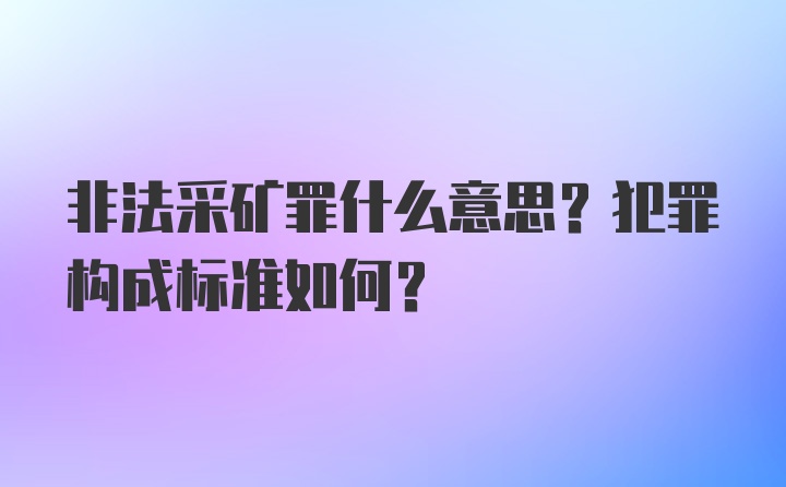 非法采矿罪什么意思?犯罪构成标准如何?