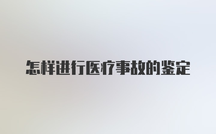 怎样进行医疗事故的鉴定