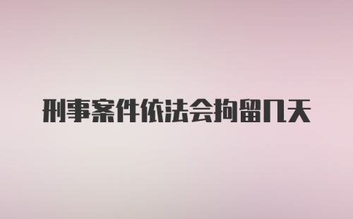 刑事案件依法会拘留几天