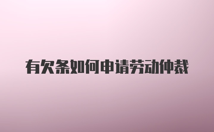 有欠条如何申请劳动仲裁