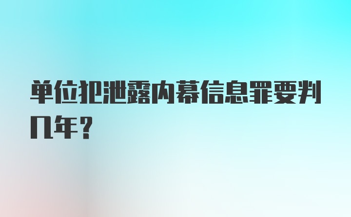 单位犯泄露内幕信息罪要判几年？