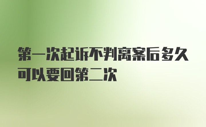 第一次起诉不判离案后多久可以要回第二次