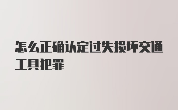 怎么正确认定过失损坏交通工具犯罪