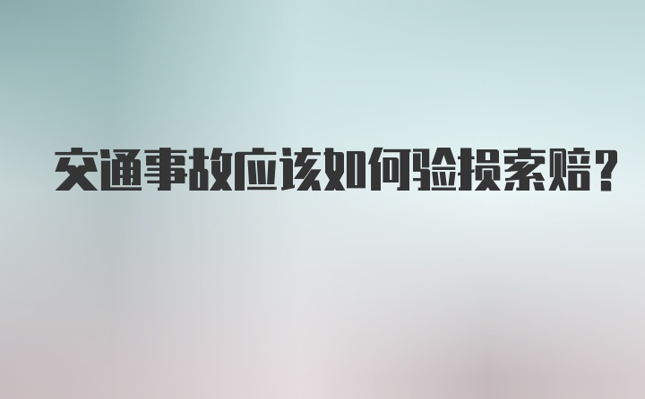 交通事故应该如何验损索赔？