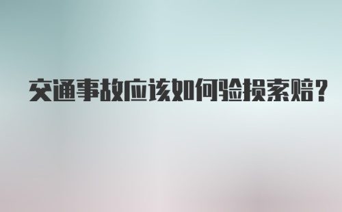 交通事故应该如何验损索赔？