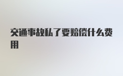 交通事故私了要赔偿什么费用