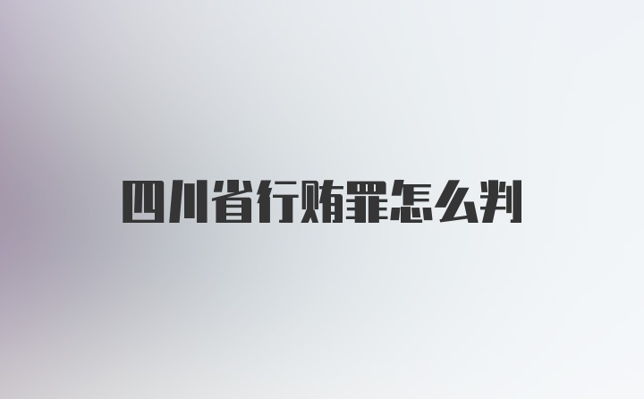 四川省行贿罪怎么判