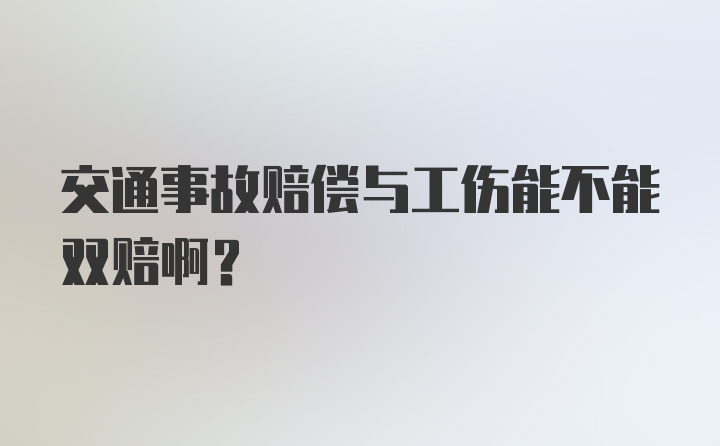 交通事故赔偿与工伤能不能双赔啊？