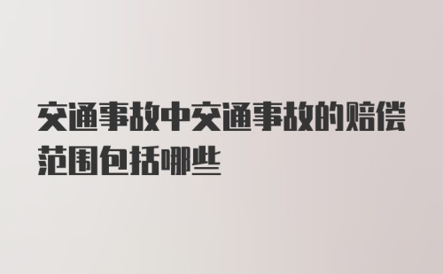 交通事故中交通事故的赔偿范围包括哪些