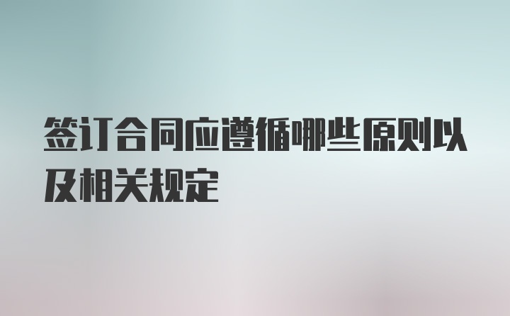 签订合同应遵循哪些原则以及相关规定