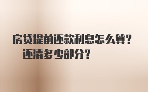 房贷提前还款利息怎么算? 还清多少部分?