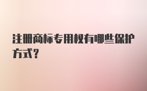 注册商标专用权有哪些保护方式？