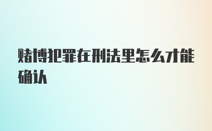 赌博犯罪在刑法里怎么才能确认