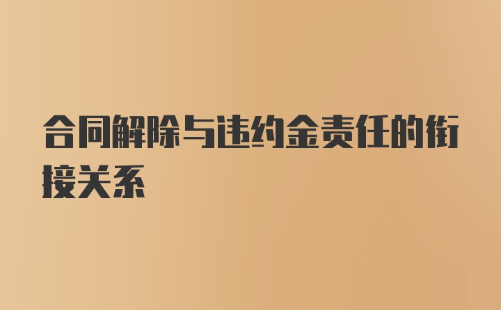 合同解除与违约金责任的衔接关系