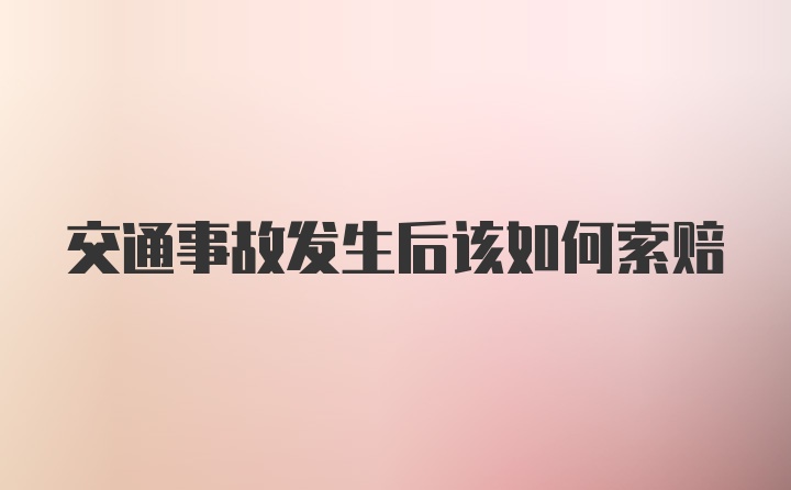 交通事故发生后该如何索赔