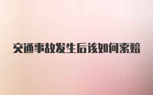 交通事故发生后该如何索赔