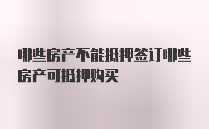 哪些房产不能抵押签订哪些房产可抵押购买