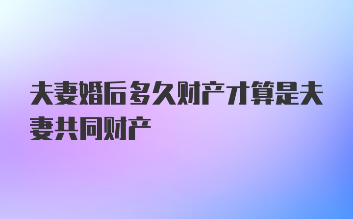 夫妻婚后多久财产才算是夫妻共同财产