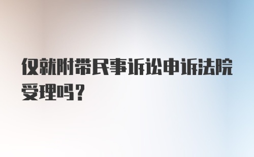 仅就附带民事诉讼申诉法院受理吗？