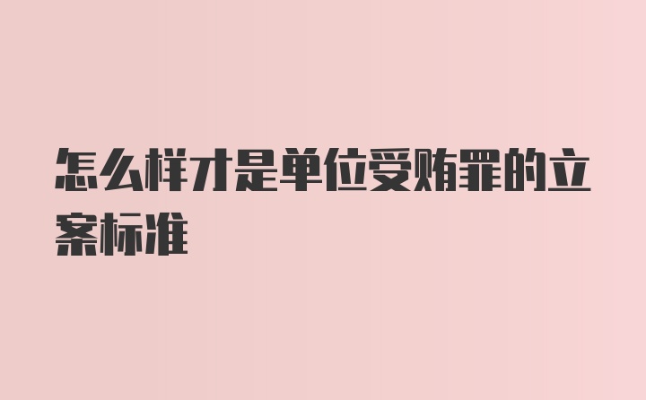 怎么样才是单位受贿罪的立案标准