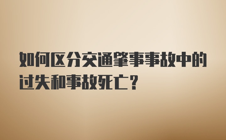 如何区分交通肇事事故中的过失和事故死亡？